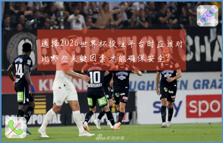 选择2026世界杯投注平台时应该对比哪些关键因素才能确保安全？