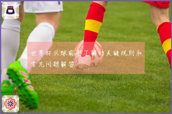 世界杯买球前要了解的关键规则和常见问题解答