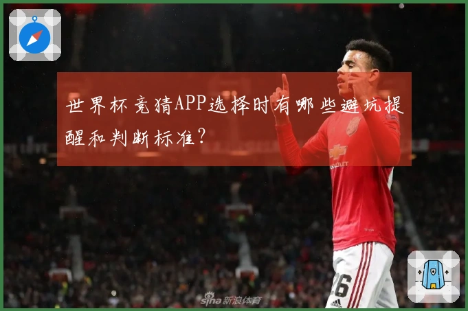 世界杯竞猜APP选择时有哪些避坑提醒和判断标准？
