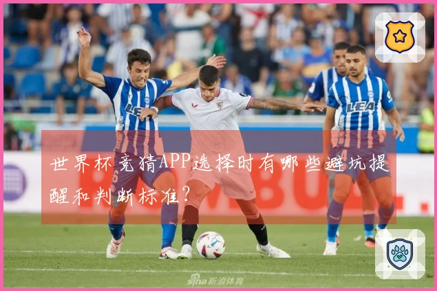 世界杯竞猜APP选择时有哪些避坑提醒和判断标准？